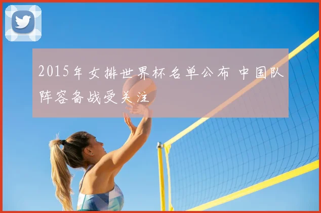 2015年女排世界杯名单公布 中国队阵容备战受关注