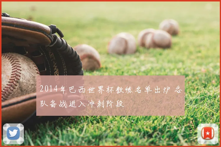 2014年巴西世界杯教练名单出炉 各队备战进入冲刺阶段