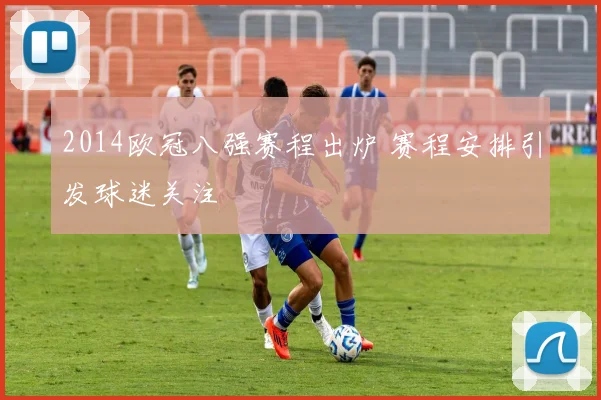 2014欧冠八强赛程出炉 赛程安排引发球迷关注