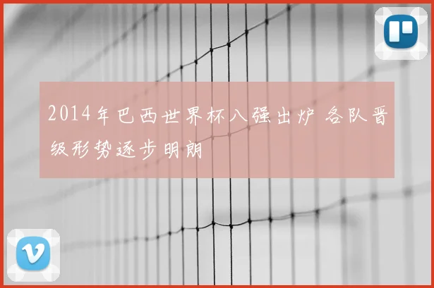 2014年巴西世界杯八强出炉 各队晋级形势逐步明朗