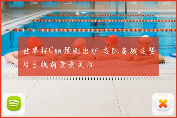 世界杯C组预测出炉 各队备战走势与出线前景受关注