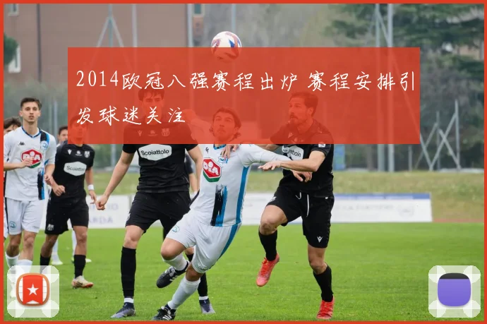 2014欧冠八强赛程出炉 赛程安排引发球迷关注