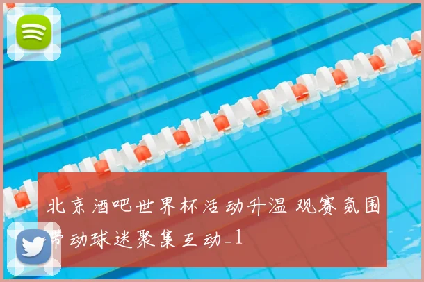 北京酒吧世界杯活动升温 观赛氛围带动球迷聚集互动_1