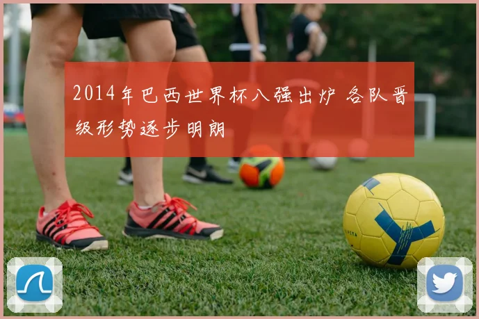 2014年巴西世界杯八强出炉 各队晋级形势逐步明朗
