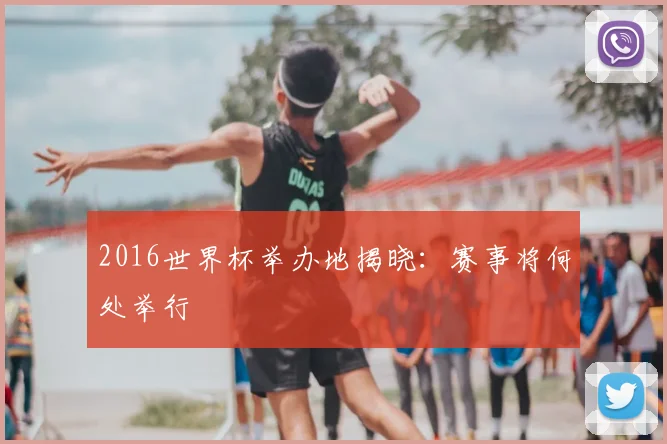 2016世界杯举办地揭晓：赛事将何处举行