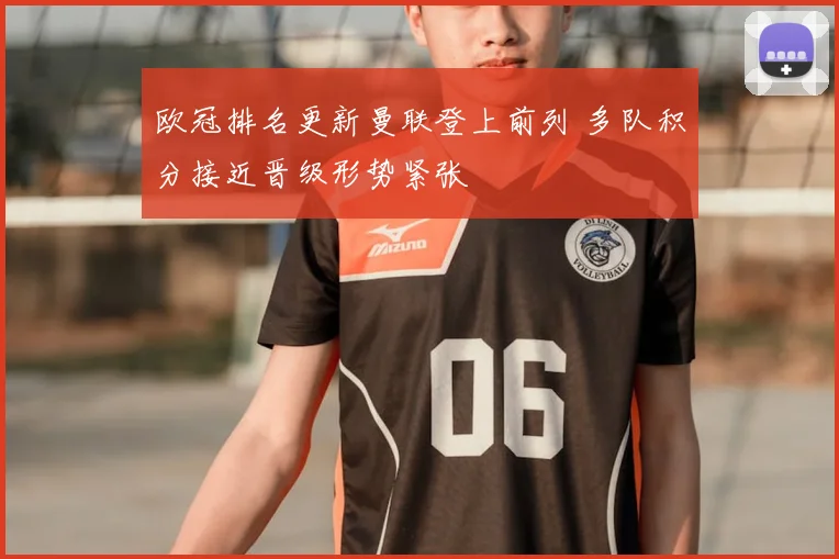 欧冠排名更新曼联登上前列 多队积分接近晋级形势紧张