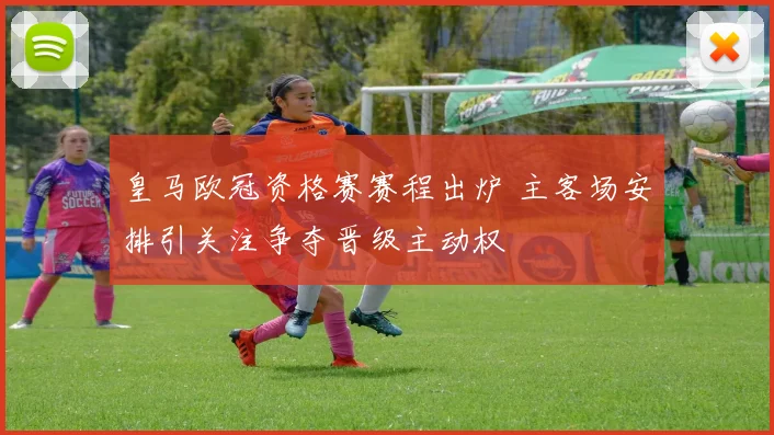 皇马欧冠资格赛赛程出炉 主客场安排引关注争夺晋级主动权