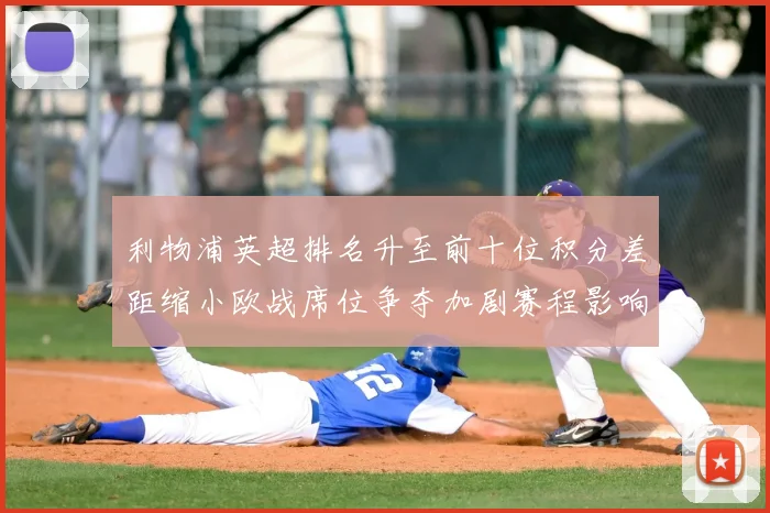 利物浦英超排名升至前十位积分差距缩小欧战席位争夺加剧赛程影响受关注